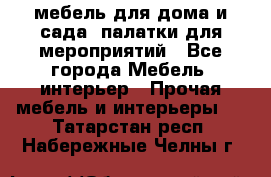 мебель для дома и сада, палатки для мероприятий - Все города Мебель, интерьер » Прочая мебель и интерьеры   . Татарстан респ.,Набережные Челны г.